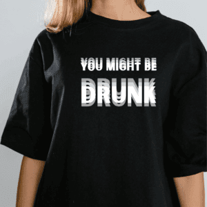 You might be drunk (Mens and Ladies)